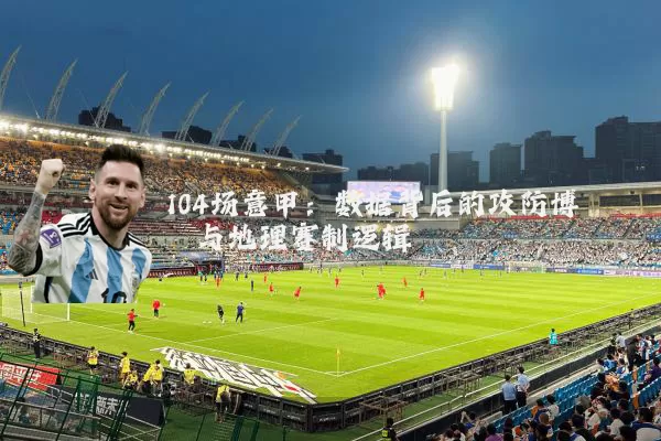 104场意甲:数据背后的攻防博弈与地理赛制逻辑