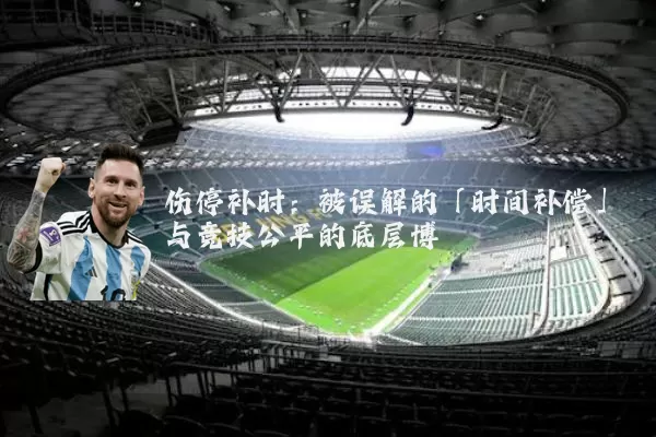 伤停补时:被误解的「时间补偿」与竞技公平的底层博弈
