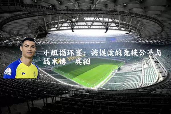 小组循环赛:被误读的竞技公平与战术博弈真相