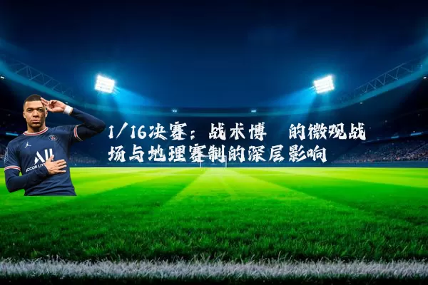 1/16决赛:战术博弈的微观战场与地理赛制的深层影响