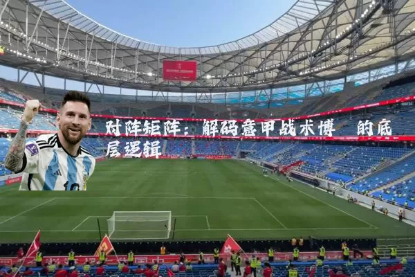 对阵矩阵:解码意甲战术博弈的底层逻辑