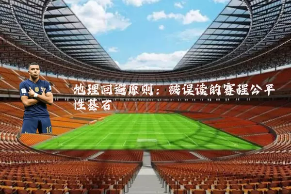 地理回避原则:被误读的赛程公平性基石