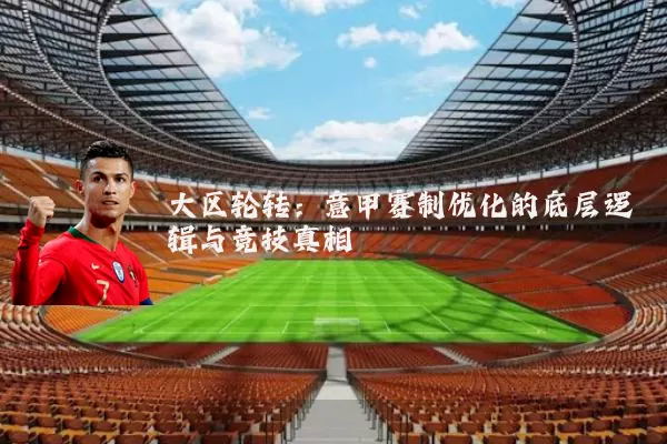 大区轮转:意甲赛制优化的底层逻辑与竞技真相