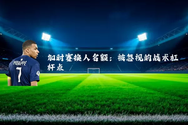 加时赛换人名额:被忽视的战术杠杆点
