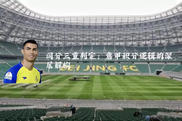 同分三重判定:意甲积分逻辑的深层解构