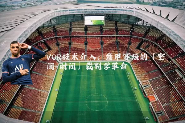 VOR技术介入:意甲赛场的「空间-时间」裁判学革命
