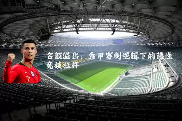 名额溢出:意甲赛制逻辑下的隐性竞技杠杆