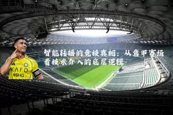 智能转播的竞技真相:从意甲赛场看技术介入的底层逻辑