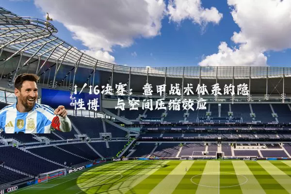 1/16决赛:意甲战术体系的隐性博弈与空间压缩效应