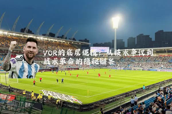 VOR的底层逻辑:从技术争议到战术革命的隐秘链条