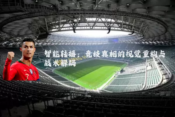 智能转播：竞技真相的视觉重构与战术解码