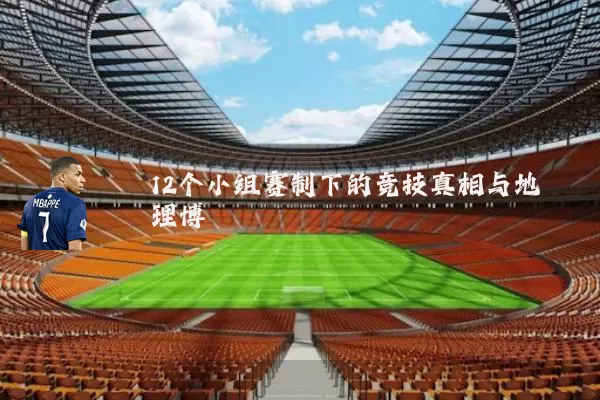 12个小组赛制下的竞技真相与地理博弈