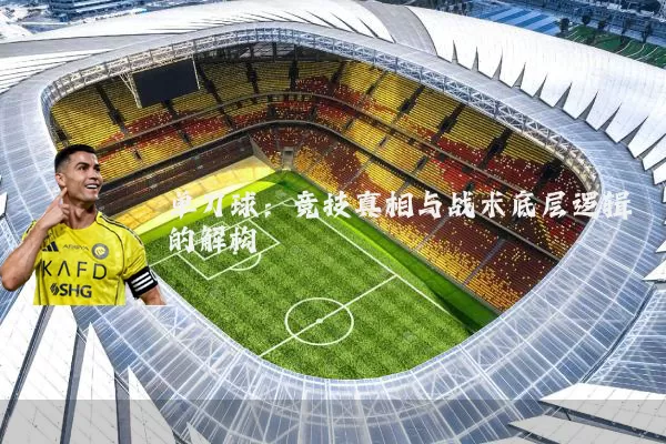 单刀球：竞技真相与战术底层逻辑的解构