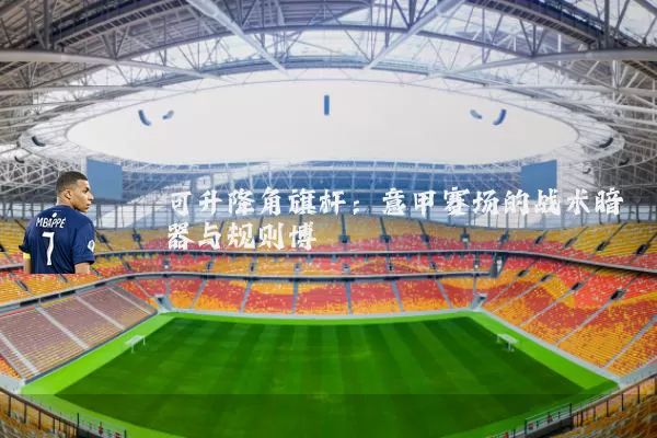 可升降角旗杆:意甲赛场的战术暗器与规则博弈