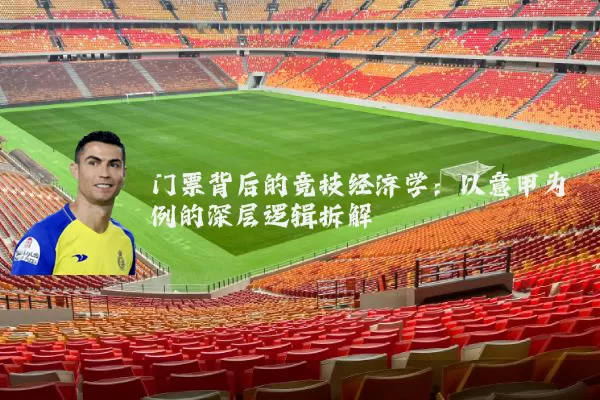 门票背后的竞技经济学:以意甲为例的深层逻辑拆解