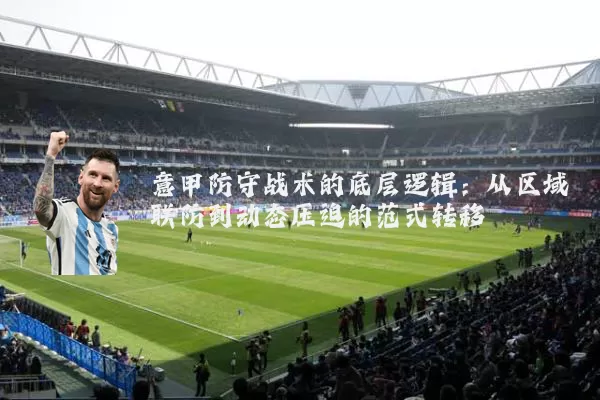 意甲防守战术的底层逻辑:从区域联防到动态压迫的范式转移
