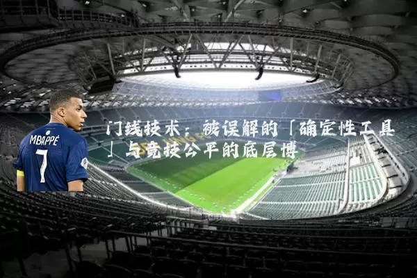 门线技术:被误解的「确定性工具」与竞技公平的底层博弈