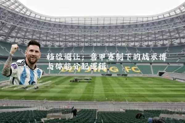 档位避让：意甲赛制下的战术博弈与体能分配逻辑
