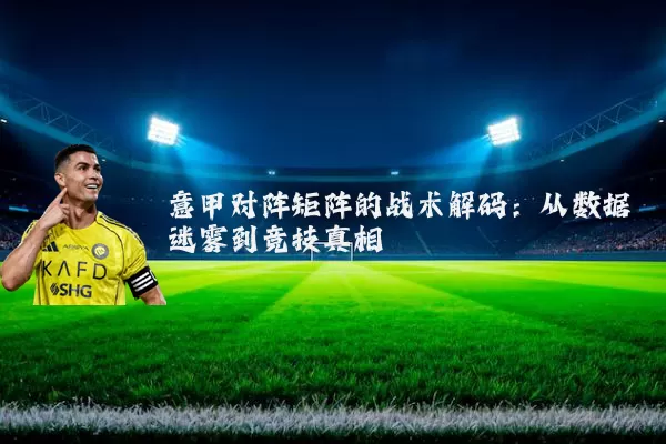 意甲对阵矩阵的战术解码:从数据迷雾到竞技真相